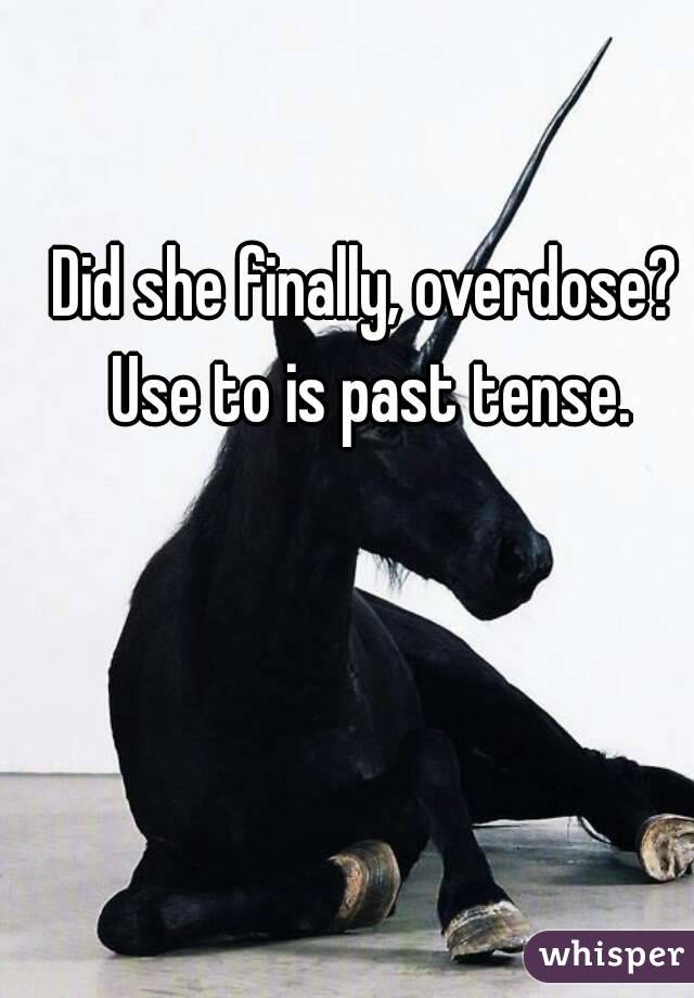 Did she finally, overdose? Use to is past tense.