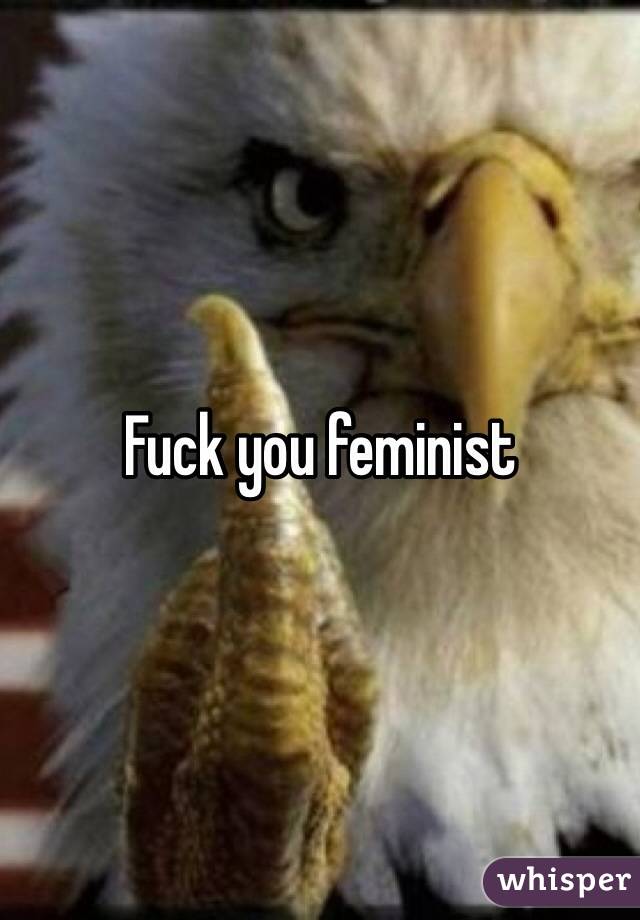 Fuck you feminist