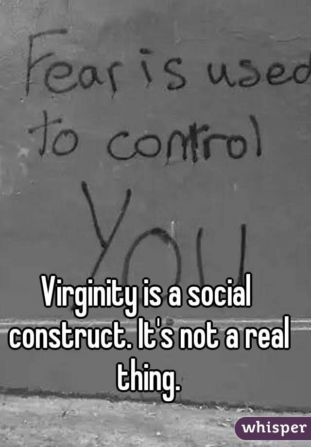 Virginity is a social construct. It's not a real thing.