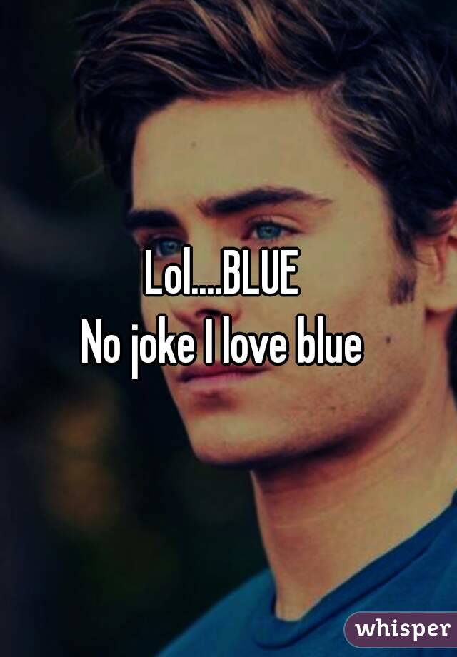Lol....BLUE No joke I love blue - 05184c2047468c676428f35b59f92f38e77ea6-wm