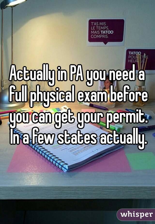 Actually in PA you need a full physical exam before you can get your permit. In a few states actually.