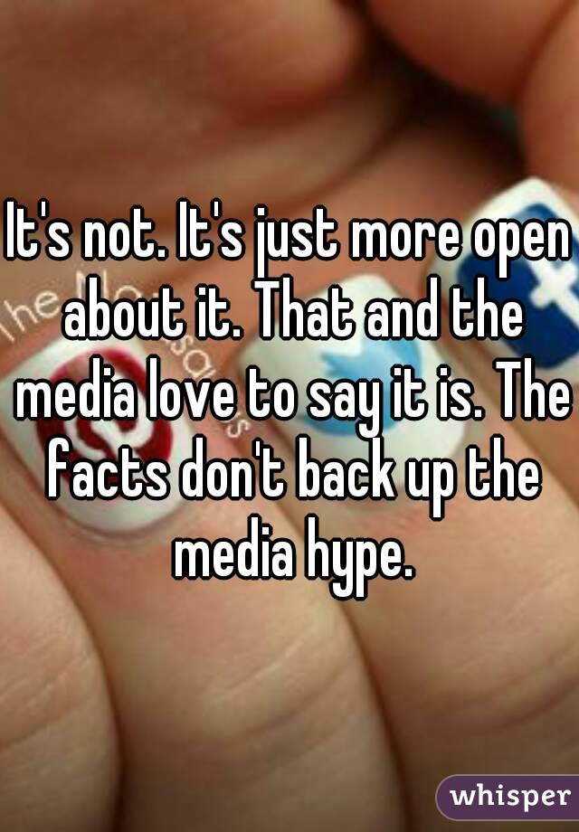 It's not. It's just more open about it. That and the media love to say it is. The facts don't back up the media hype.