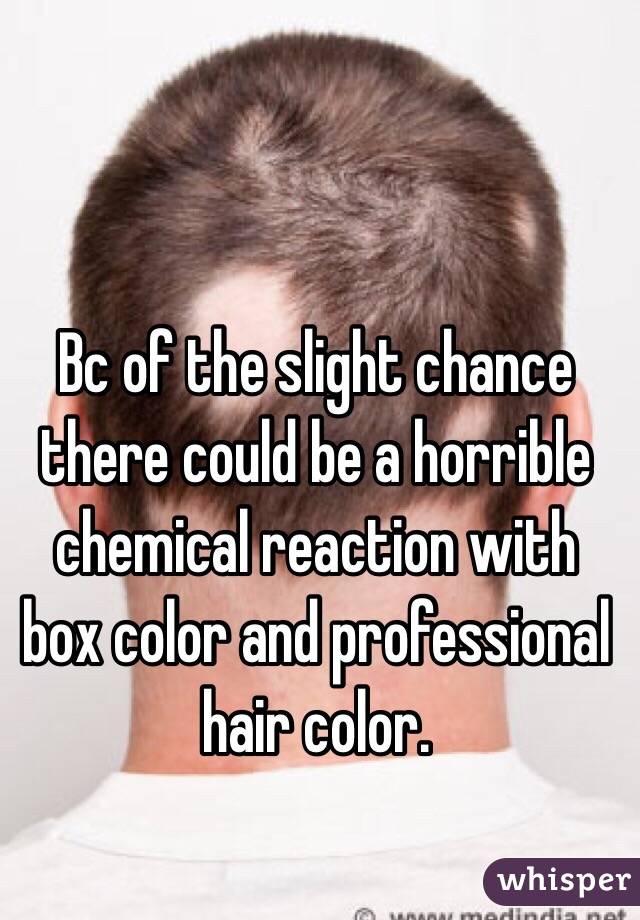 Bc of the slight chance there could be a horrible chemical reaction with box color and professional hair color. 