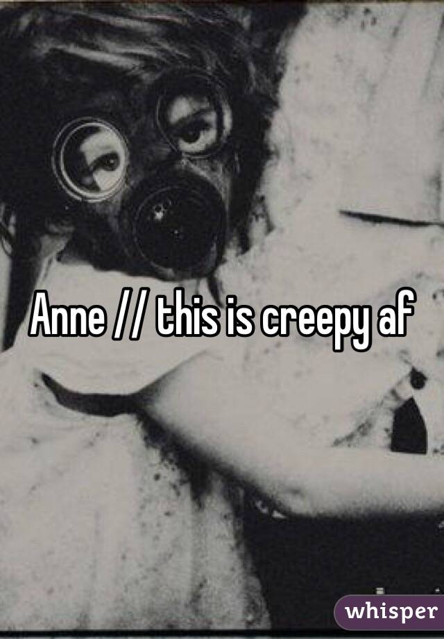 Anne // this is creepy af 