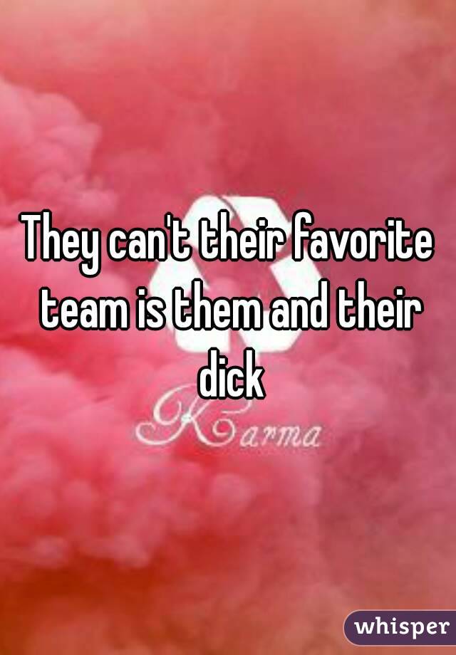 They can't their favorite team is them and their dick