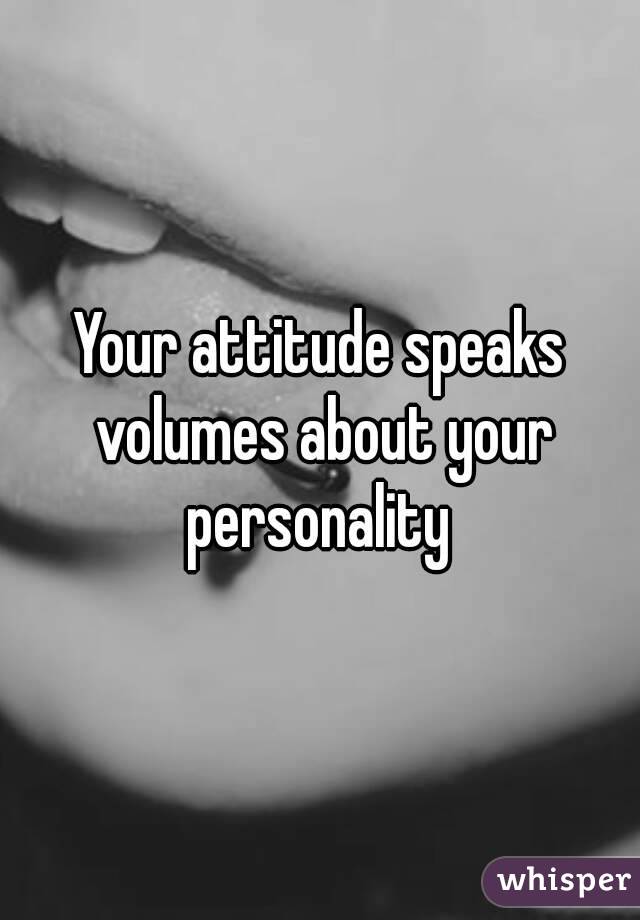 Your attitude speaks volumes about your personality 