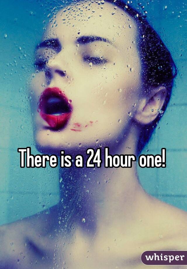 There is a 24 hour one!