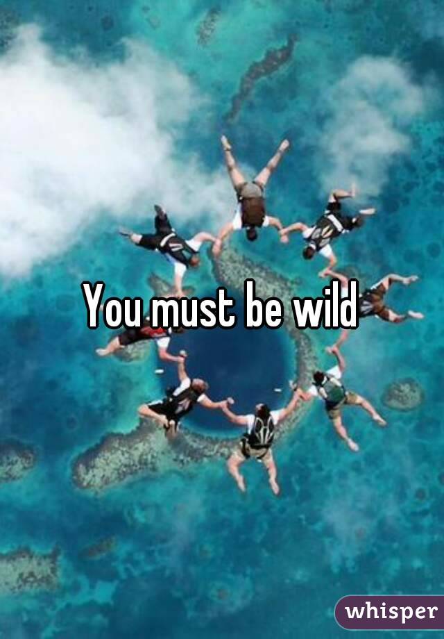 You must be wild