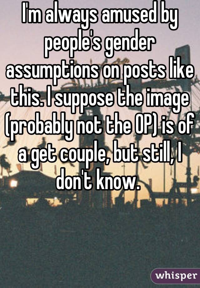 I'm always amused by people's gender assumptions on posts like this. I suppose the image (probably not the OP) is of a get couple, but still, I don't know. 