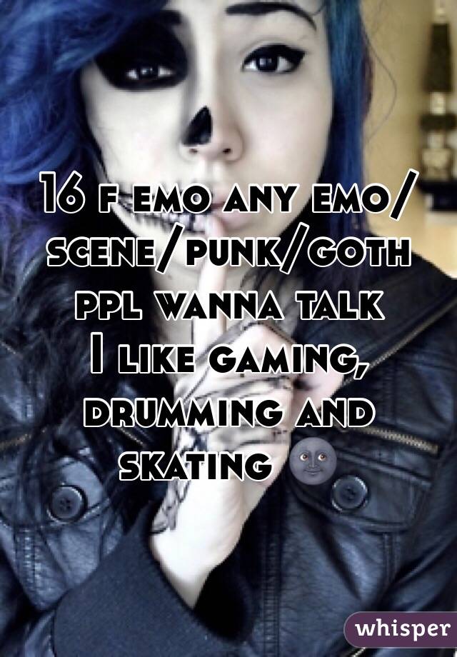 16 f emo any emo/scene/punk/goth ppl wanna talk
I like gaming, drumming and skating 🌚