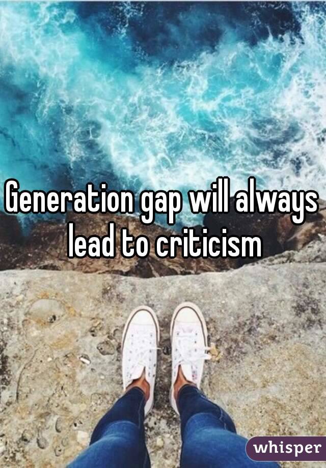 Generation gap will always lead to criticism