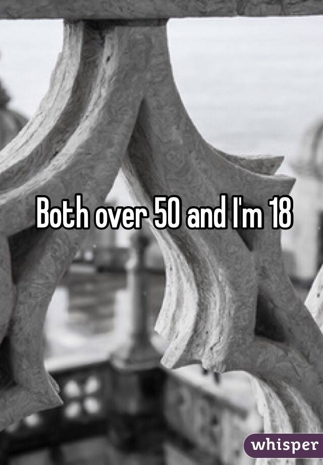 Both over 50 and I'm 18