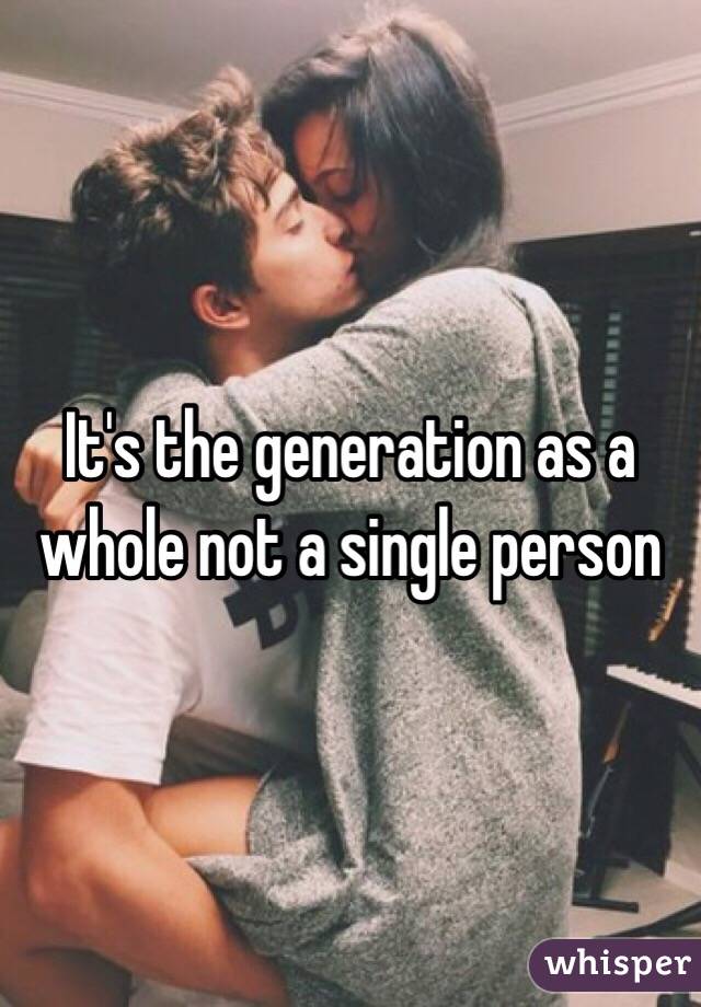 It's the generation as a whole not a single person