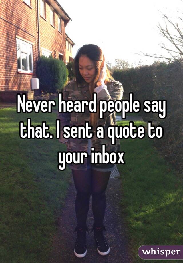 Never heard people say that. I sent a quote to your inbox 