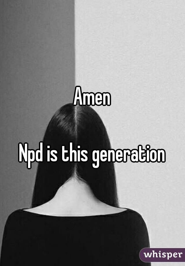 Amen

Npd is this generation