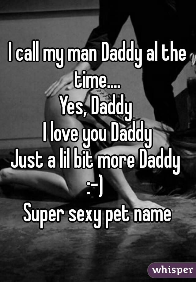 I call my man Daddy al the time.... 
Yes, Daddy 
I love you Daddy
Just a lil bit more Daddy 
:-) 
Super sexy pet name