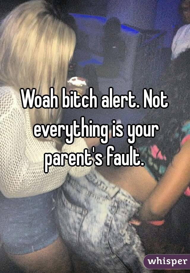 Woah bitch alert. Not everything is your parent's fault. 