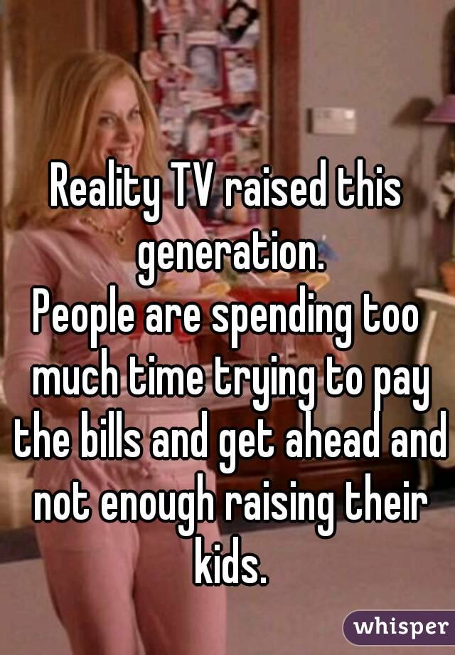 Reality TV raised this generation.
People are spending too much time trying to pay the bills and get ahead and not enough raising their kids.