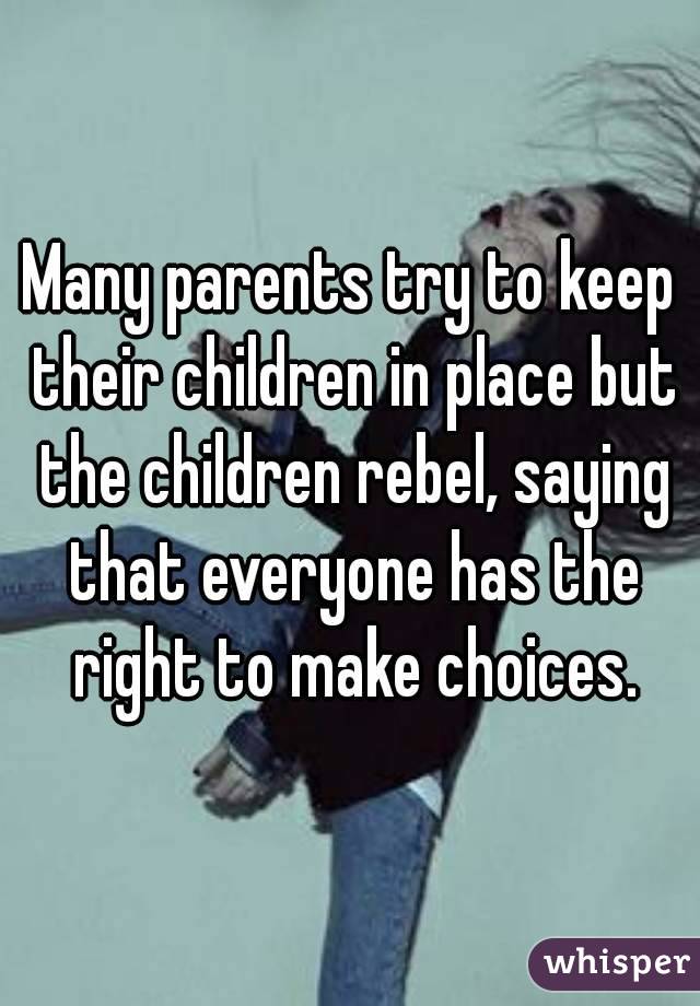 Many parents try to keep their children in place but the children rebel, saying that everyone has the right to make choices.