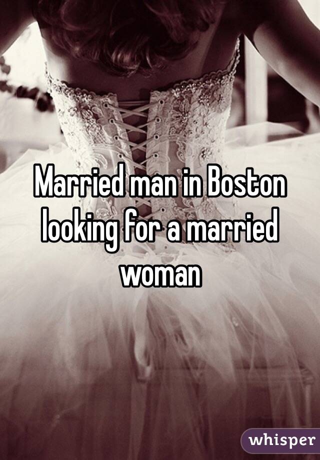 Married man in Boston looking for a married woman 