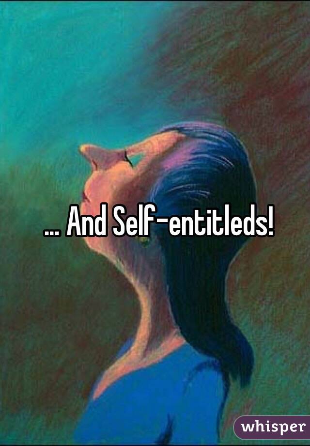 ... And Self-entitleds!