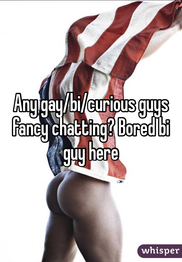 Any gay/bi/curious guys fancy chatting? Bored bi guy here