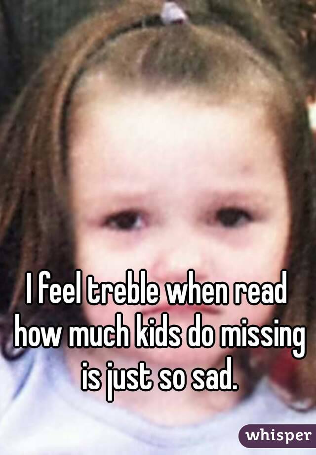 I feel treble when read how much kids do missing is just so sad.