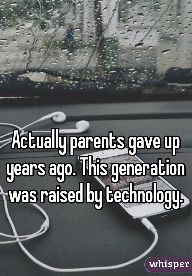 Actually parents gave up years ago. This generation was raised by technology. 