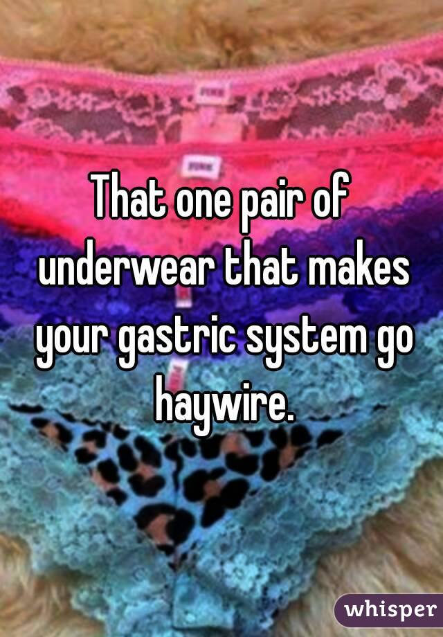 That one pair of underwear that makes your gastric system go haywire.
