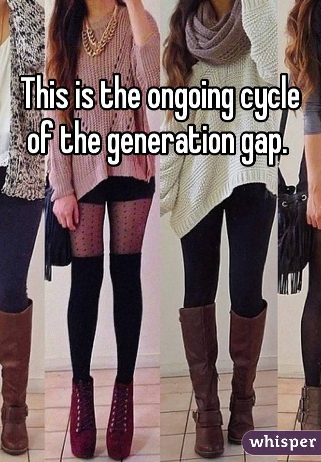 This is the ongoing cycle of the generation gap. 