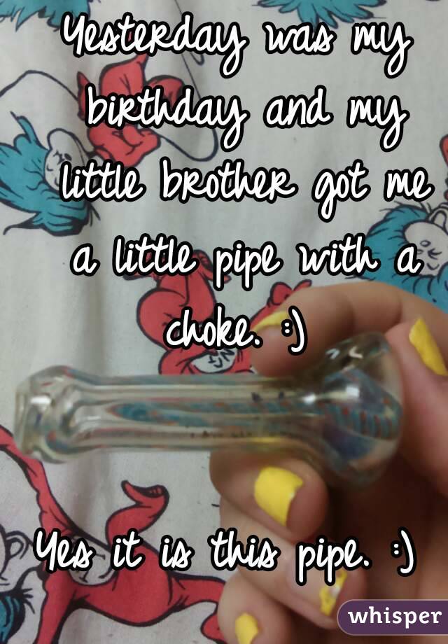 Yesterday was my birthday and my little brother got me a little pipe with a choke. :) 


Yes it is this pipe. :) 