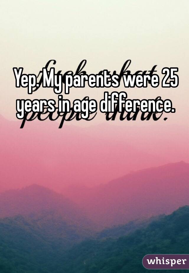 Yep. My parents were 25 years in age difference. 