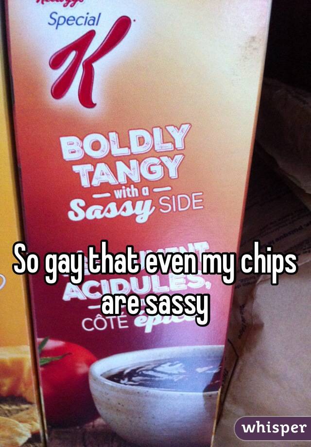 So gay that even my chips are sassy