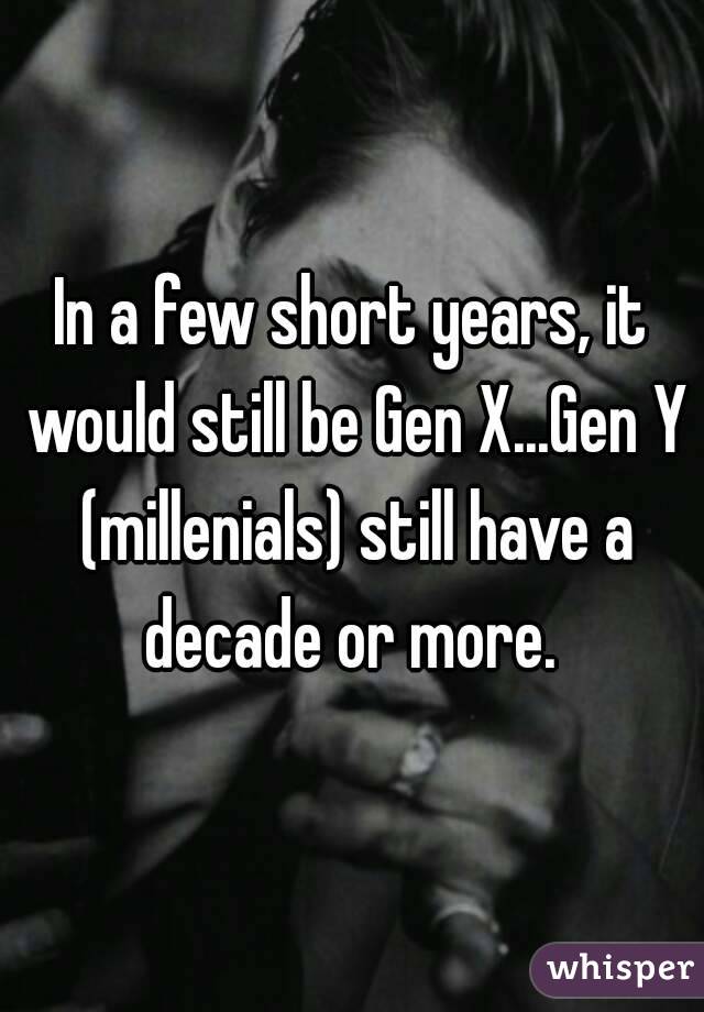 In a few short years, it would still be Gen X...Gen Y (millenials) still have a decade or more. 