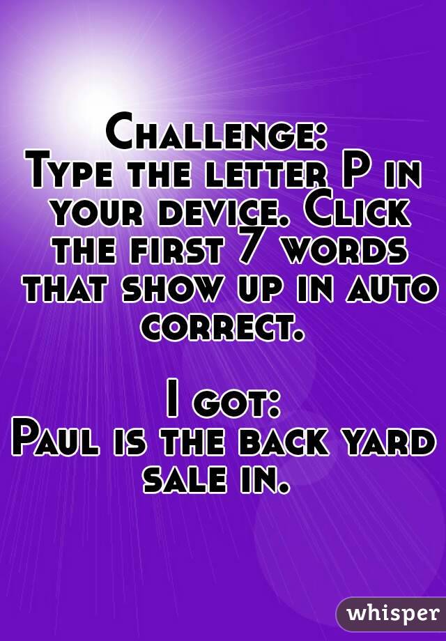 Challenge: 
Type the letter P in your device. Click the first 7 words that show up in auto correct. 

I got:
Paul is the back yard sale in.  