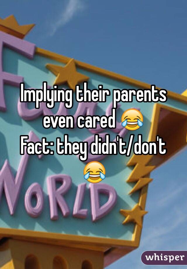 Implying their parents even cared 😂
Fact: they didn't/don't
😂