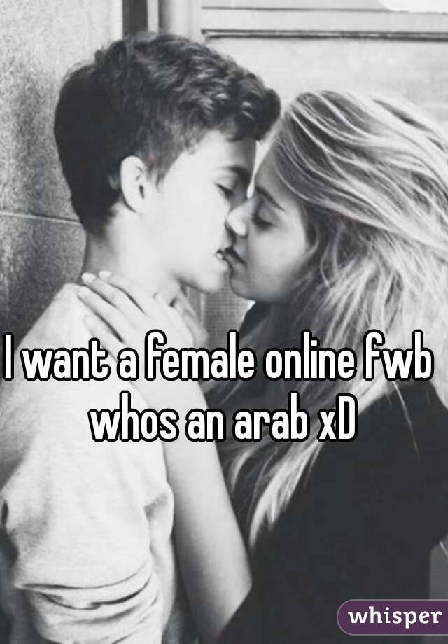 I want a female online fwb whos an arab xD