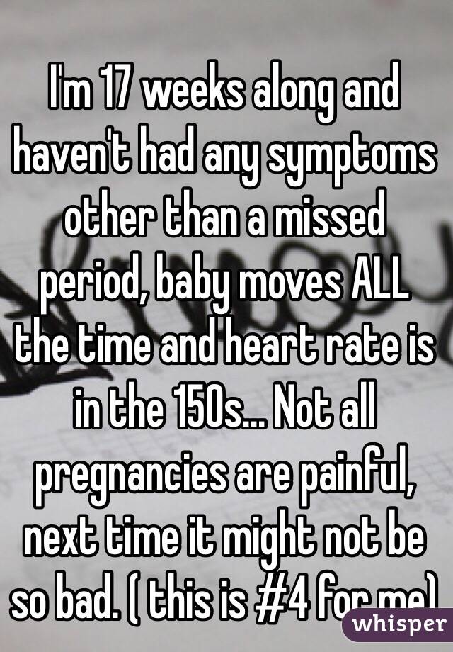 I'm 17 weeks along and haven't had any symptoms other than a missed period, baby moves ALL the time and heart rate is in the 150s... Not all pregnancies are painful, next time it might not be so bad. ( this is #4 for me) 