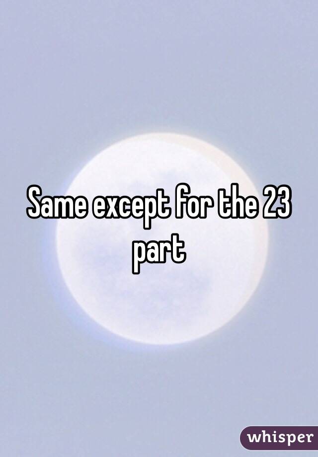 Same except for the 23 part