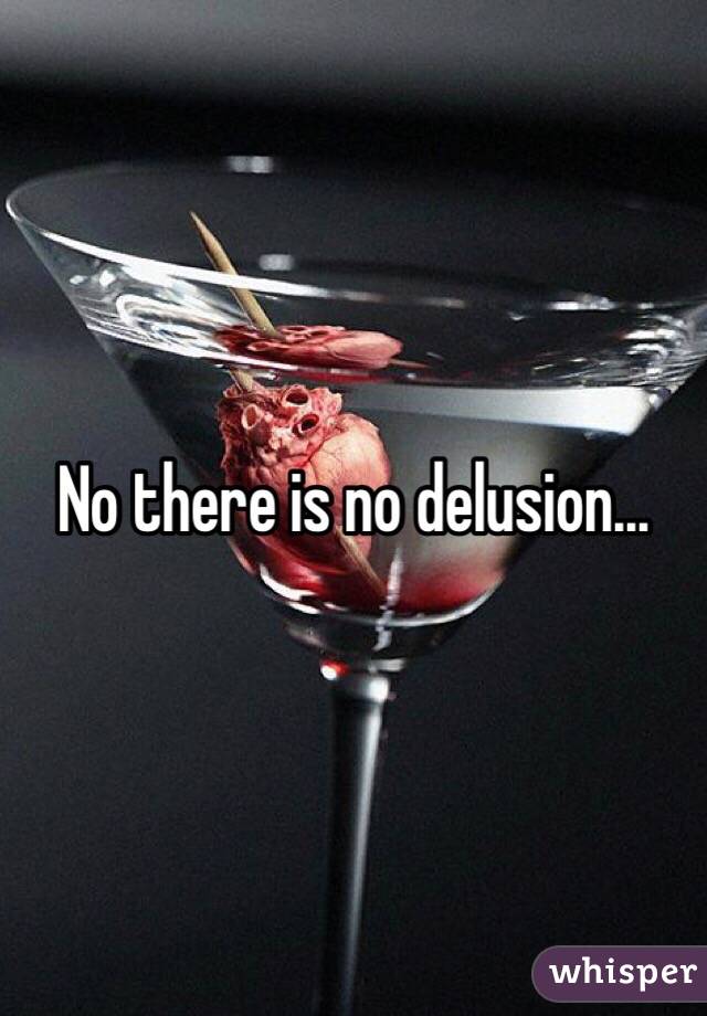 No there is no delusion…