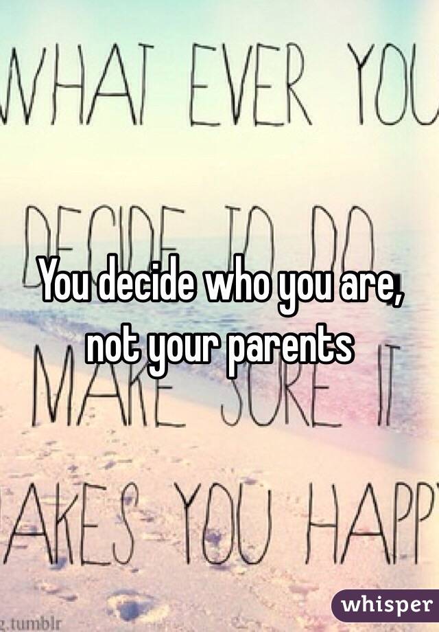 You decide who you are, not your parents