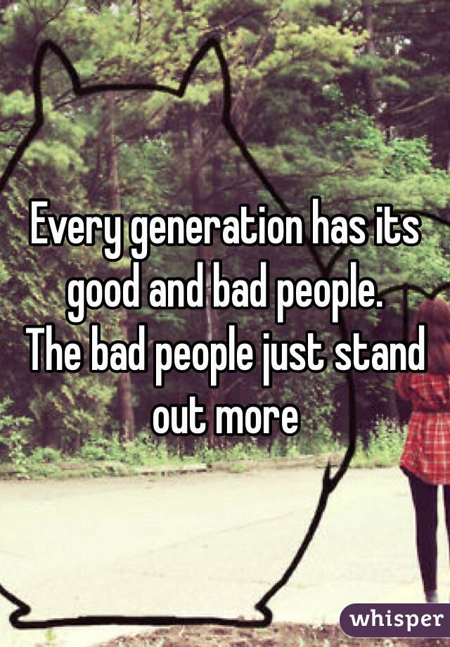 Every generation has its good and bad people.
The bad people just stand out more