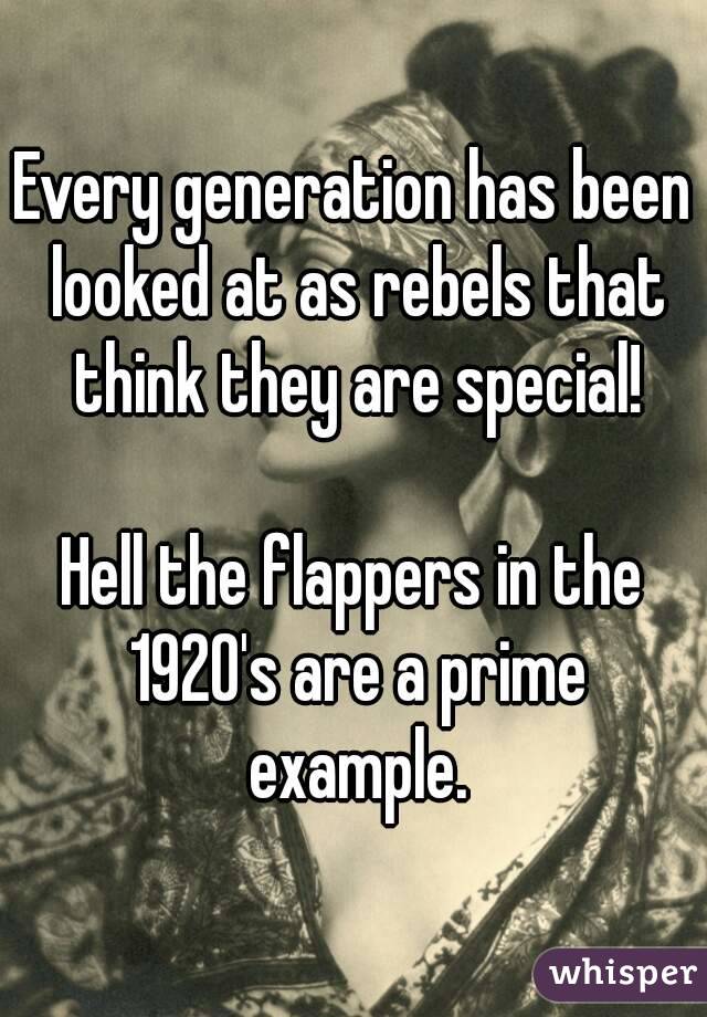 Every generation has been looked at as rebels that think they are special!

Hell the flappers in the 1920's are a prime example.