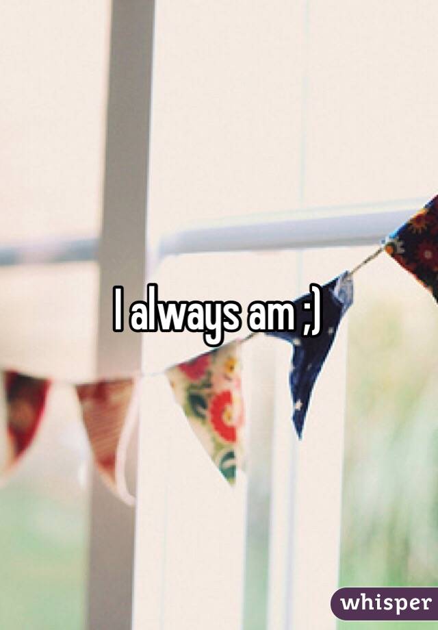 I always am ;)