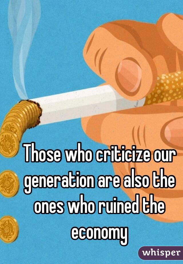 Those who criticize our generation are also the ones who ruined the economy 