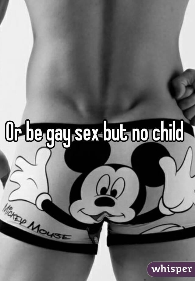 Or be gay sex but no child 