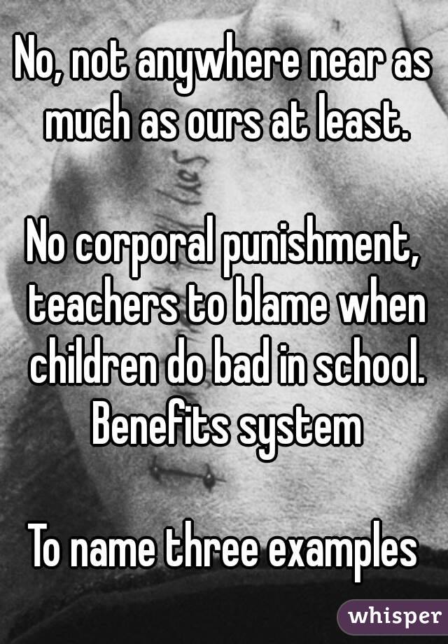 No, not anywhere near as much as ours at least.

No corporal punishment, teachers to blame when children do bad in school. Benefits system

To name three examples