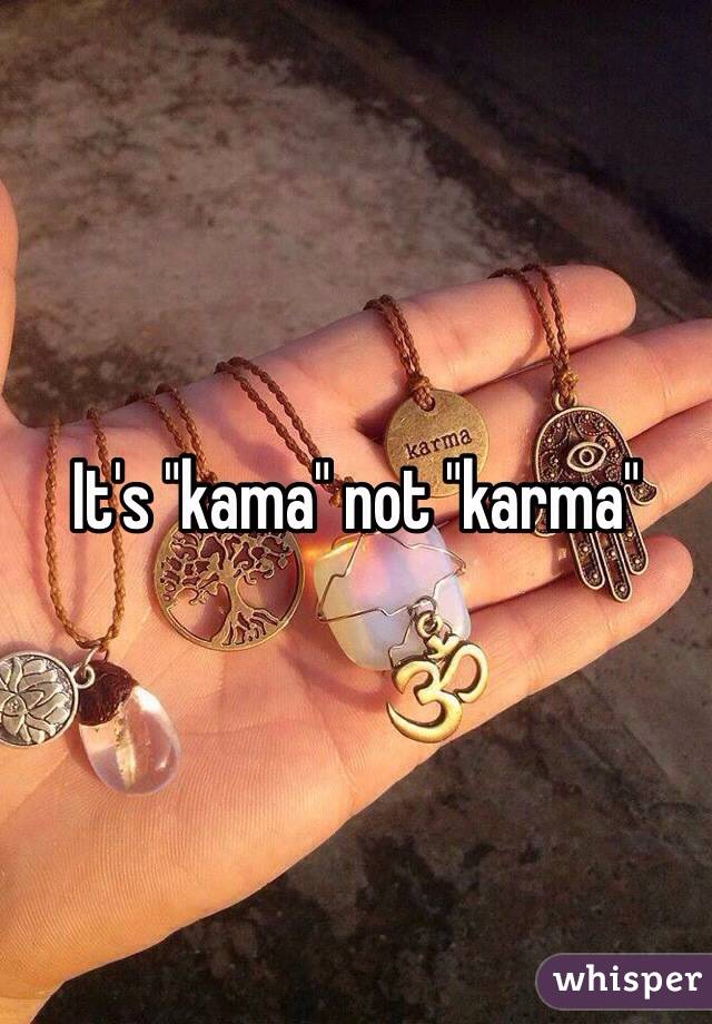 It's "kama" not "karma"