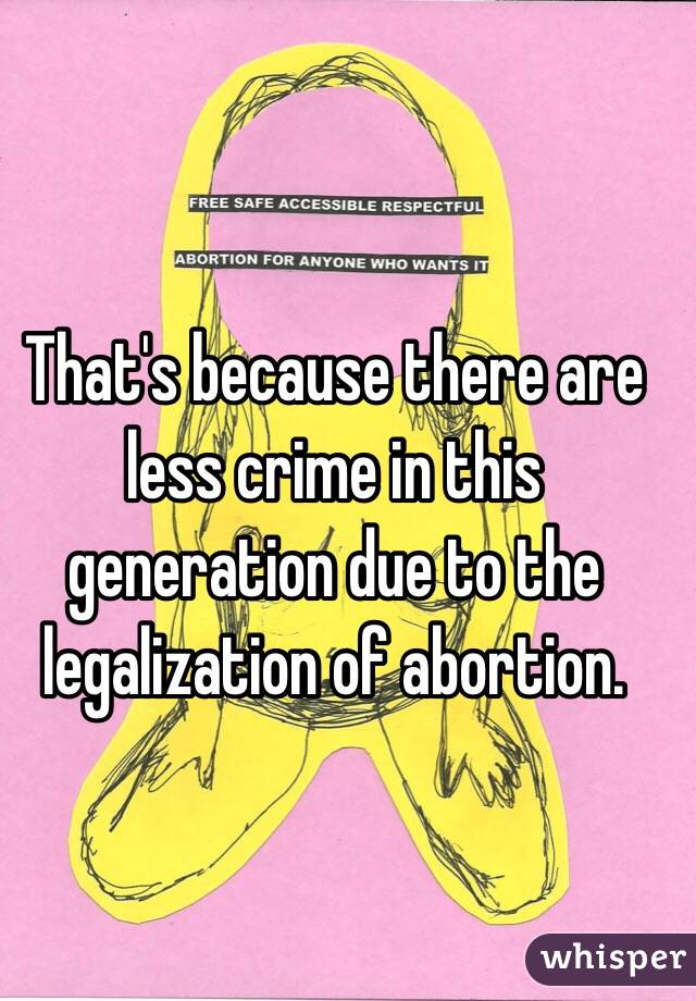 That's because there are less crime in this generation due to the legalization of abortion. 