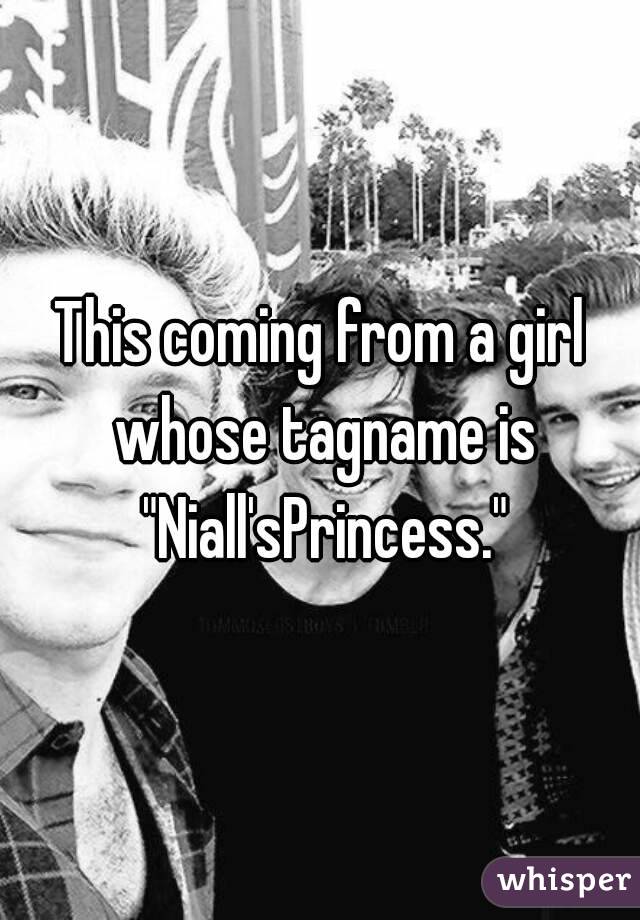 This coming from a girl whose tagname is "Niall'sPrincess."